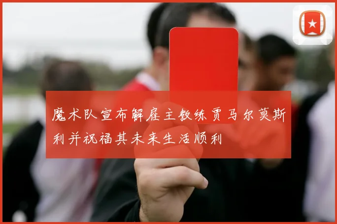 魔术队宣布解雇主教练贾马尔莫斯利并祝福其未来生活顺利