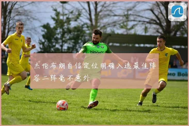 杰伦布朗自信定位明确入选最佳阵容二阵毫不意外