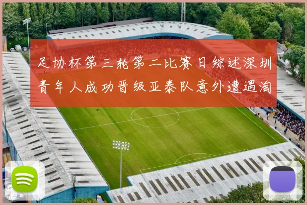 足协杯第三轮第二比赛日综述深圳青年人成功晋级亚泰队意外遭遇淘汰