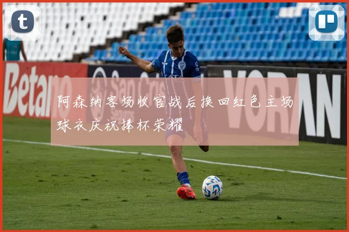 阿森纳客场收官战后换回红色主场球衣庆祝捧杯荣耀