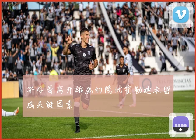 字母哥离开雄鹿的隐忧霍勒迪未留成关键因素