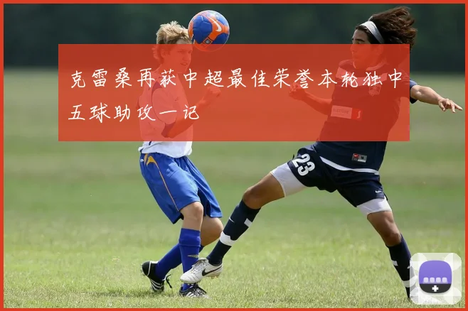 克雷桑再获中超最佳荣誉本轮独中五球助攻一记